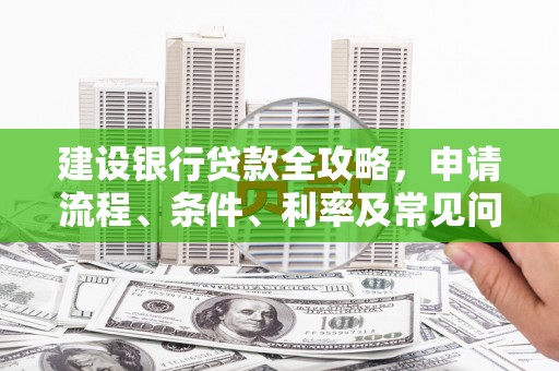 邵阳建设银行贷款全攻略，申请流程、条件、利率及常见问题解答