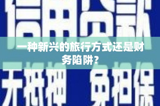 邵阳一种新兴的旅行方式还是财务陷阱？