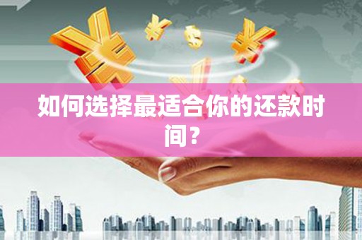 邵阳如何选择最适合你的还款时间？