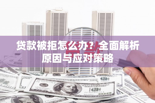邵阳贷款被拒怎么办？全面解析原因与应对策略