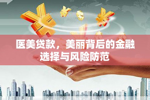 邵阳医美贷款，美丽背后的金融选择与风险防范