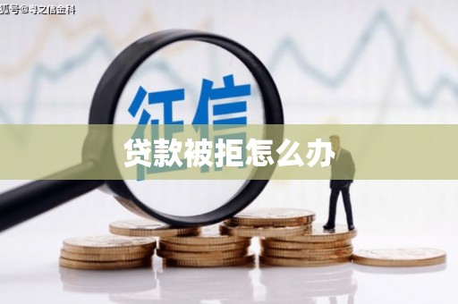 邵阳贷款被拒怎么办