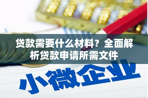邵阳贷款需要什么材料?全面解析贷款申请所需文件 邵阳贷款需要什么材料?全面解析贷款申请所需文件