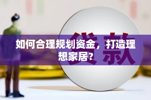 邵阳如何合理规划资金，打造理想家居？