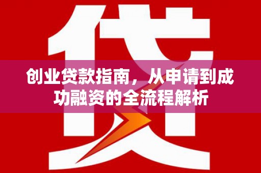 邵阳创业贷款指南，从申请到成功融资的全流程解析