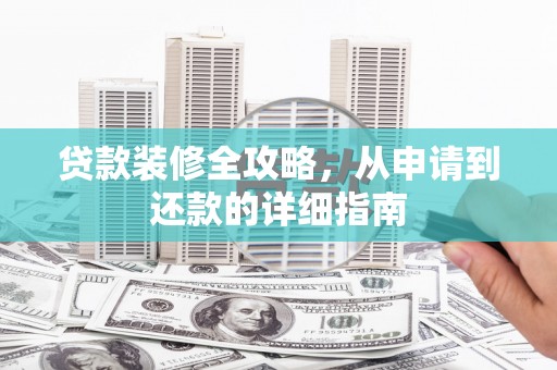 邵阳贷款装修全攻略，从申请到还款的详细指南
